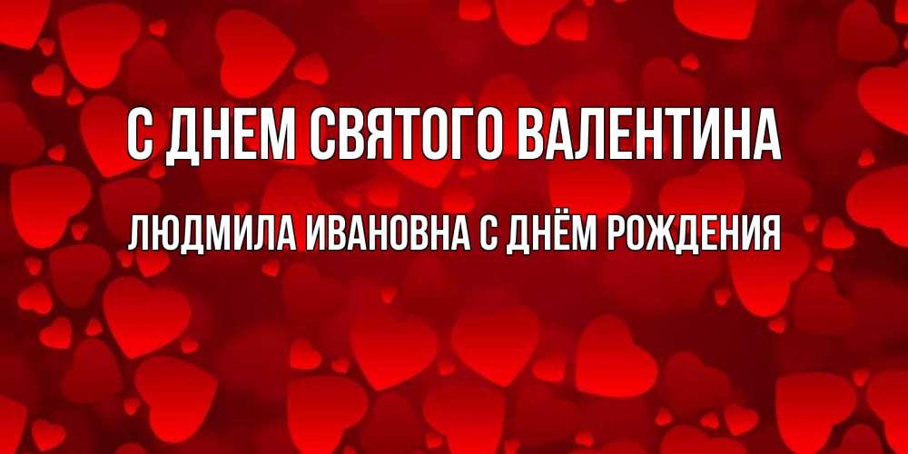 Открытка с именем, Людмила Ивановна С Днём Рождения, С днем Святого Валентина
