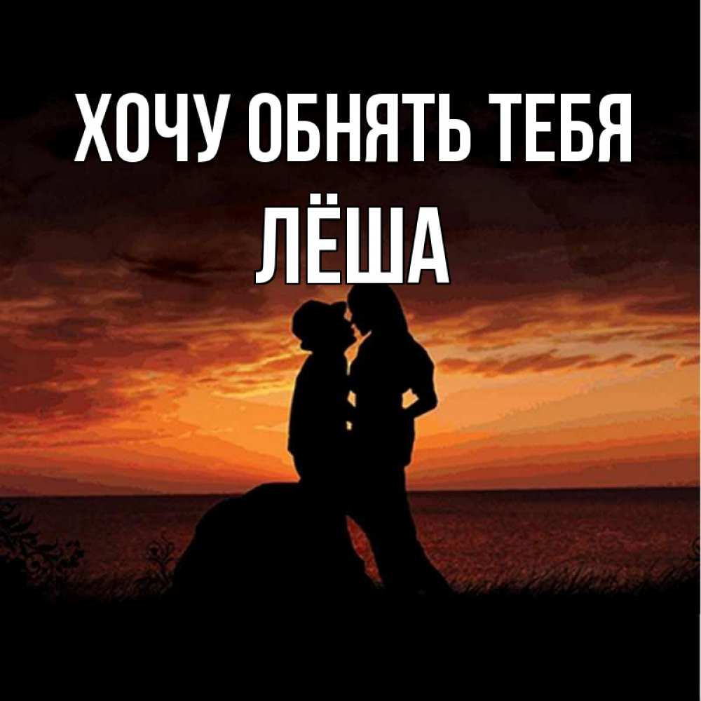 Открытка на каждый день с именем, Лёша Хочу обнять тебя парень и девушка и оранжевое небо Прикольная открытка с пожеланием онлайн скачать бесплатно 