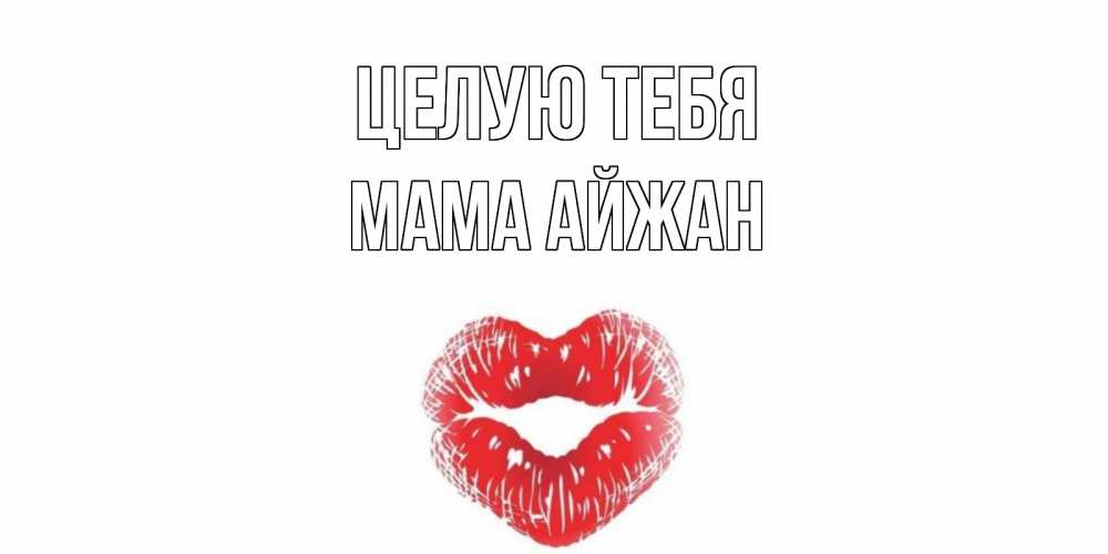 Открытка на каждый день с именем, Мама-Айжан Целую тебя поцелуй Прикольная открытка с пожеланием онлайн скачать бесплатно 