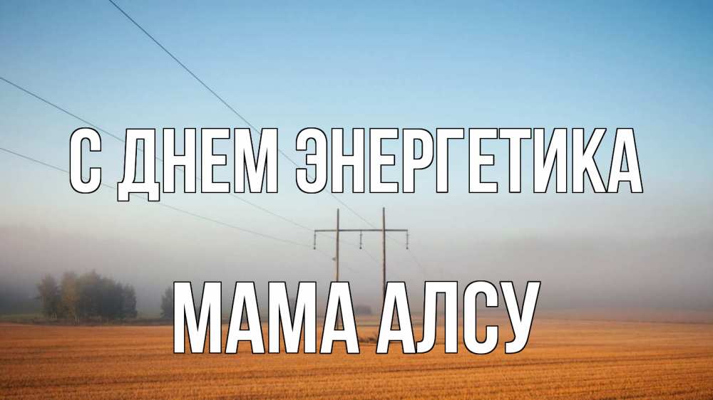 Открытка на каждый день с именем, Мама-Алсу С днем энергетика ЛЭП столбы Прикольная открытка с пожеланием онлайн скачать бесплатно 