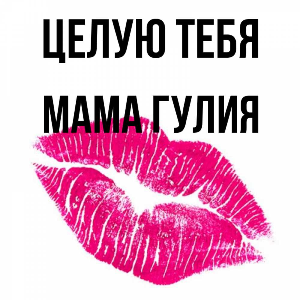 Открытка на каждый день с именем, Мама-Гулия Целую тебя след от помады Прикольная открытка с пожеланием онлайн скачать бесплатно 