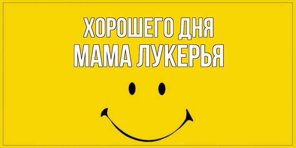Открытка на каждый день с именем, Мама-Лукерья Хорошего дня улыбка Прикольная открытка с пожеланием онлайн скачать бесплатно 