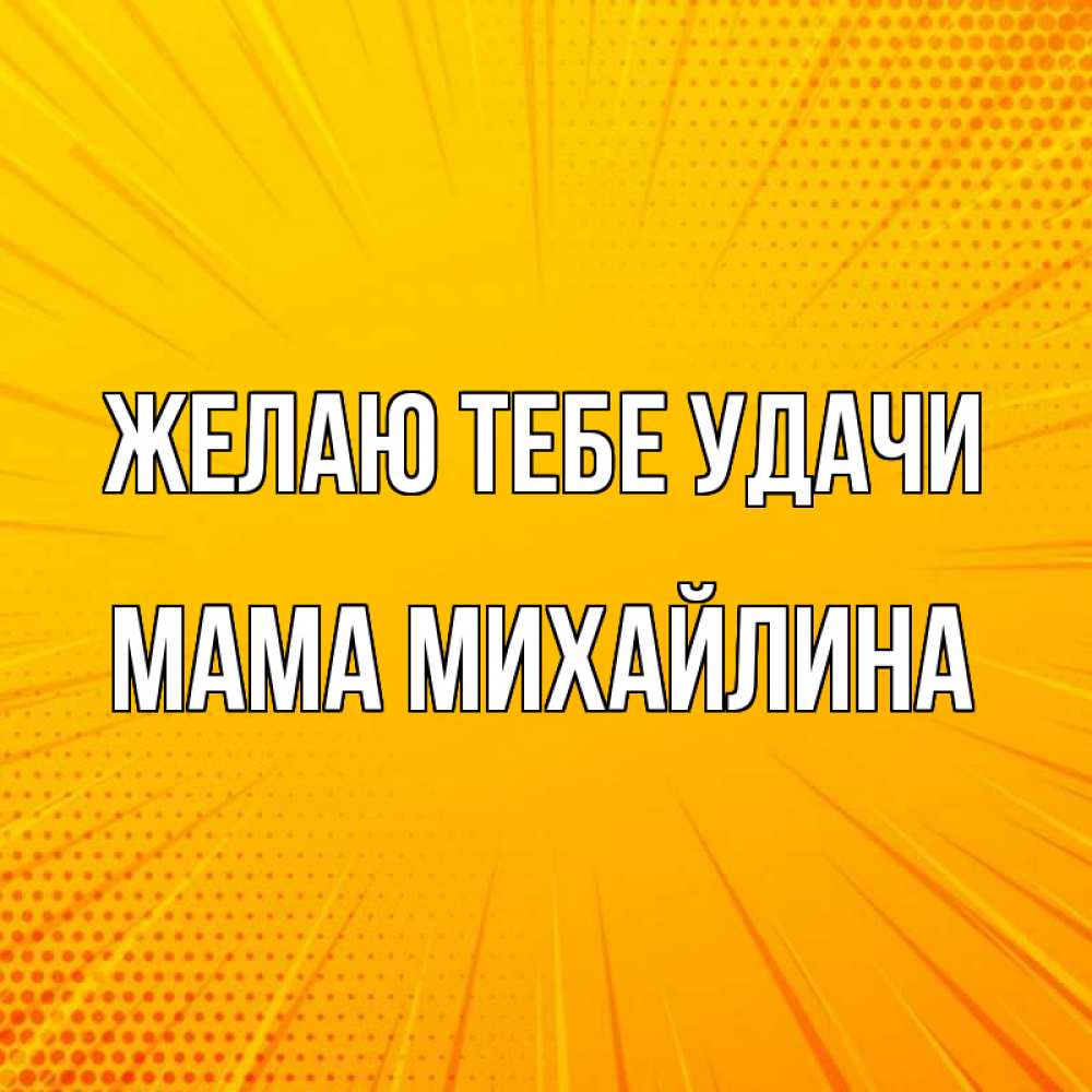 Открытка на каждый день с именем, Мама-Михайлина Желаю тебе удачи фон Прикольная открытка с пожеланием онлайн скачать бесплатно 