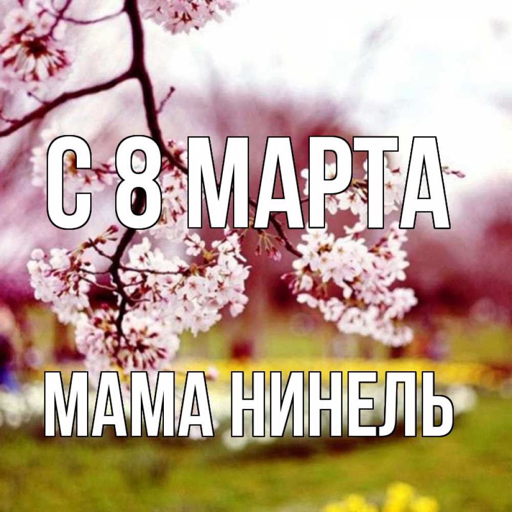 Открытка на каждый день с именем, Мама-Нинель С 8 марта яблоня Прикольная открытка с пожеланием онлайн скачать бесплатно 
