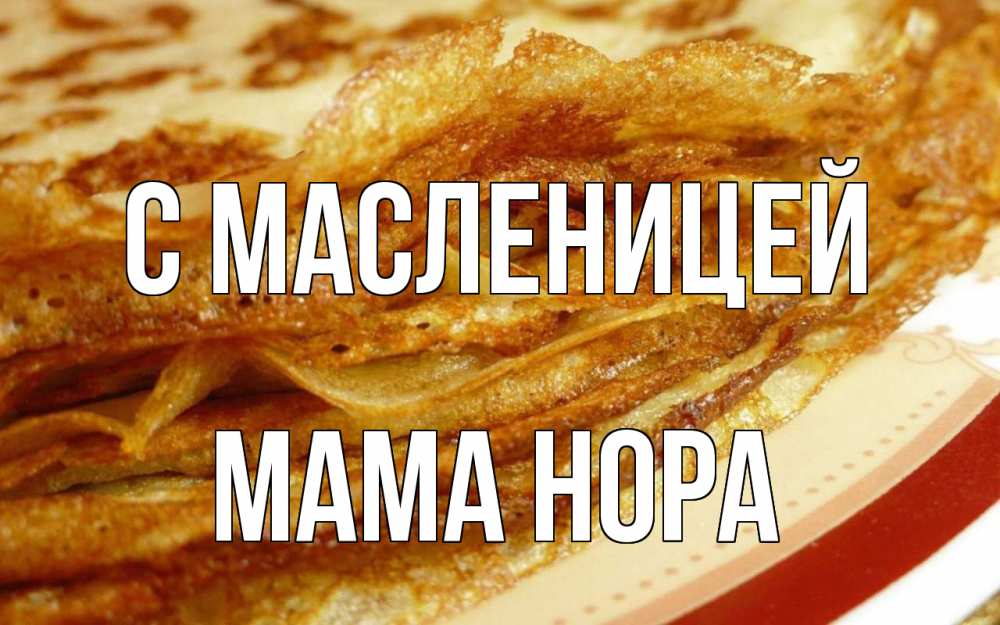 Открытка на каждый день с именем, Мама-Нора С масленицей блины Прикольная открытка с пожеланием онлайн скачать бесплатно 