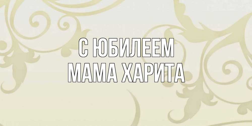 Открытка на каждый день с именем, Мама-Харита С юбилеем Открытка с простым фоном Прикольная открытка с пожеланием онлайн скачать бесплатно 