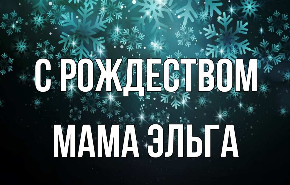 Открытка на каждый день с именем, Мама-Эльга С рождеством Снежинки Прикольная открытка с пожеланием онлайн скачать бесплатно 