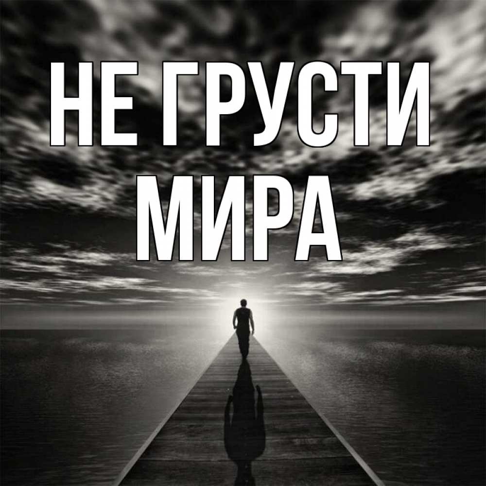 Открытка на каждый день с именем, Мира Не грусти человек Прикольная открытка с пожеланием онлайн скачать бесплатно 