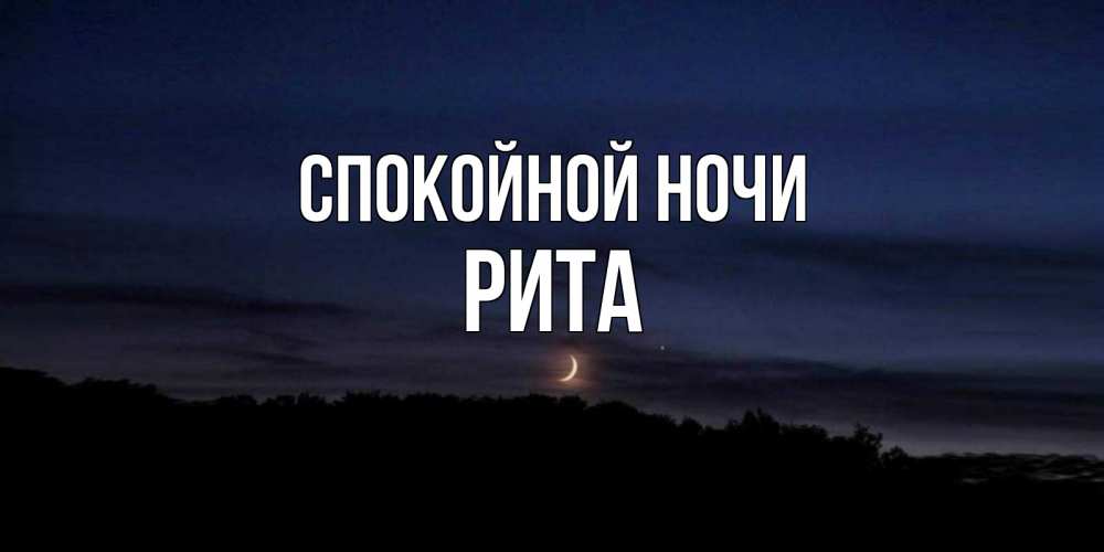 Открытка на каждый день с именем, РИТА Спокойной ночи месяц Прикольная открытка с пожеланием онлайн скачать бесплатно 