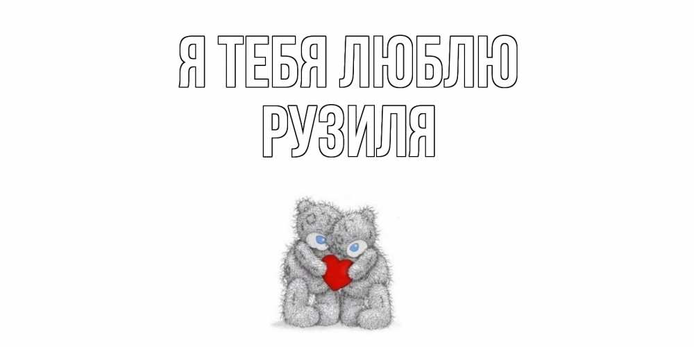 Открытка на каждый день с именем, Рузиля Я тебя люблю мишки, сердце Прикольная открытка с пожеланием онлайн скачать бесплатно 