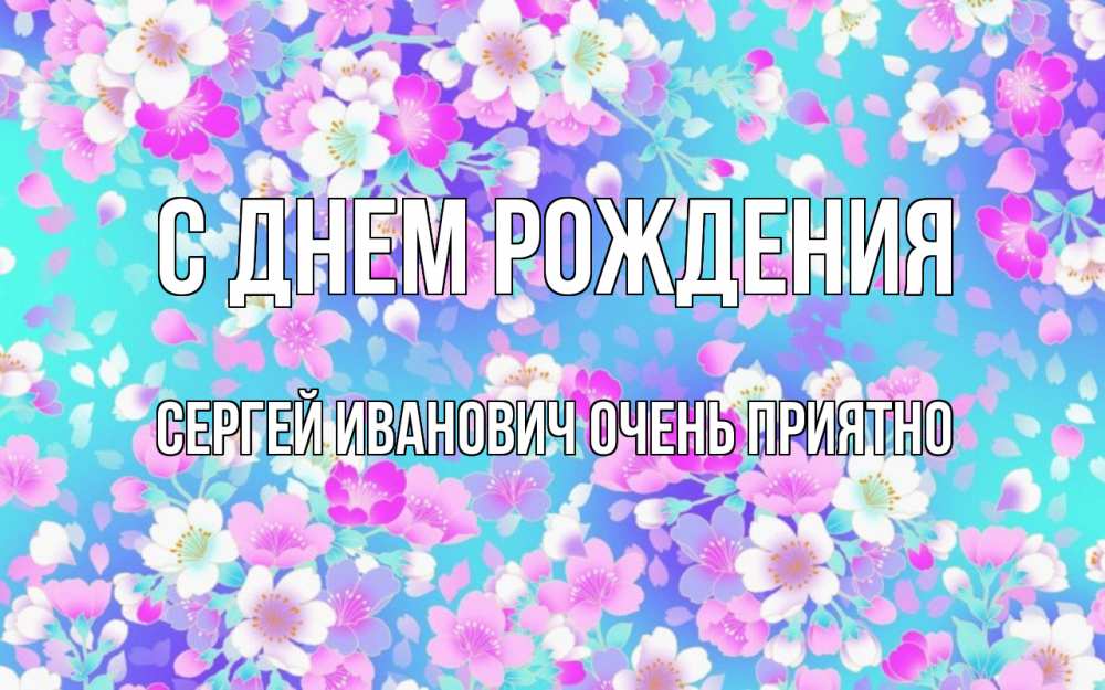 Открытка на каждый день с именем, Сергей-Иванович-Очень-приятно С днем рождения открытка с заливкой Прикольная открытка с пожеланием онлайн скачать бесплатно 