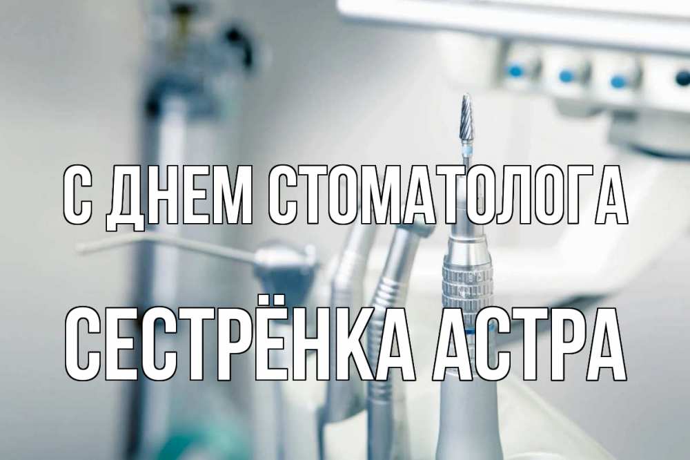 Открытка на каждый день с именем, Сестрёнка-Астра С днем стоматолога с днем стоматолога  1 Прикольная открытка с пожеланием онлайн скачать бесплатно 