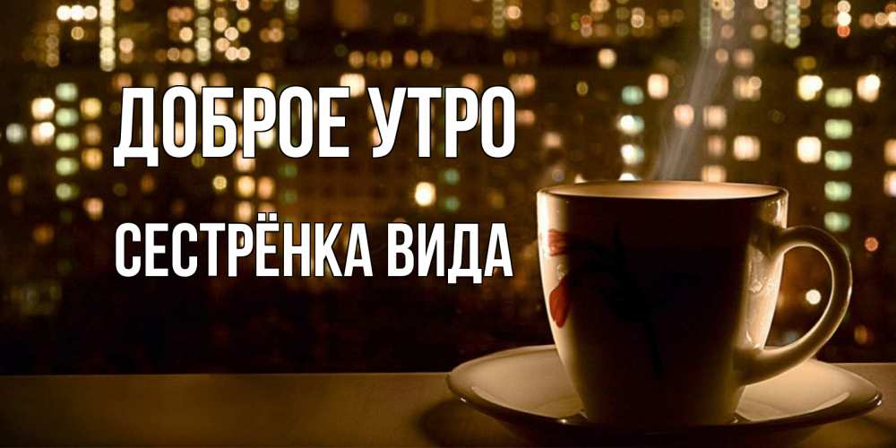 Открытка на каждый день с именем, Сестрёнка-Вида Доброе утро утрешнее настроение Прикольная открытка с пожеланием онлайн скачать бесплатно 