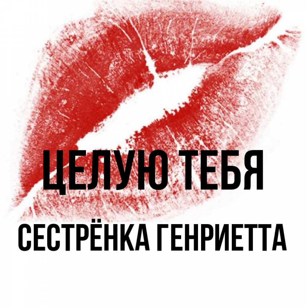 Открытка на каждый день с именем, Сестрёнка-Генриетта Целую тебя открытка с пожеланием поцелуя Прикольная открытка с пожеланием онлайн скачать бесплатно 