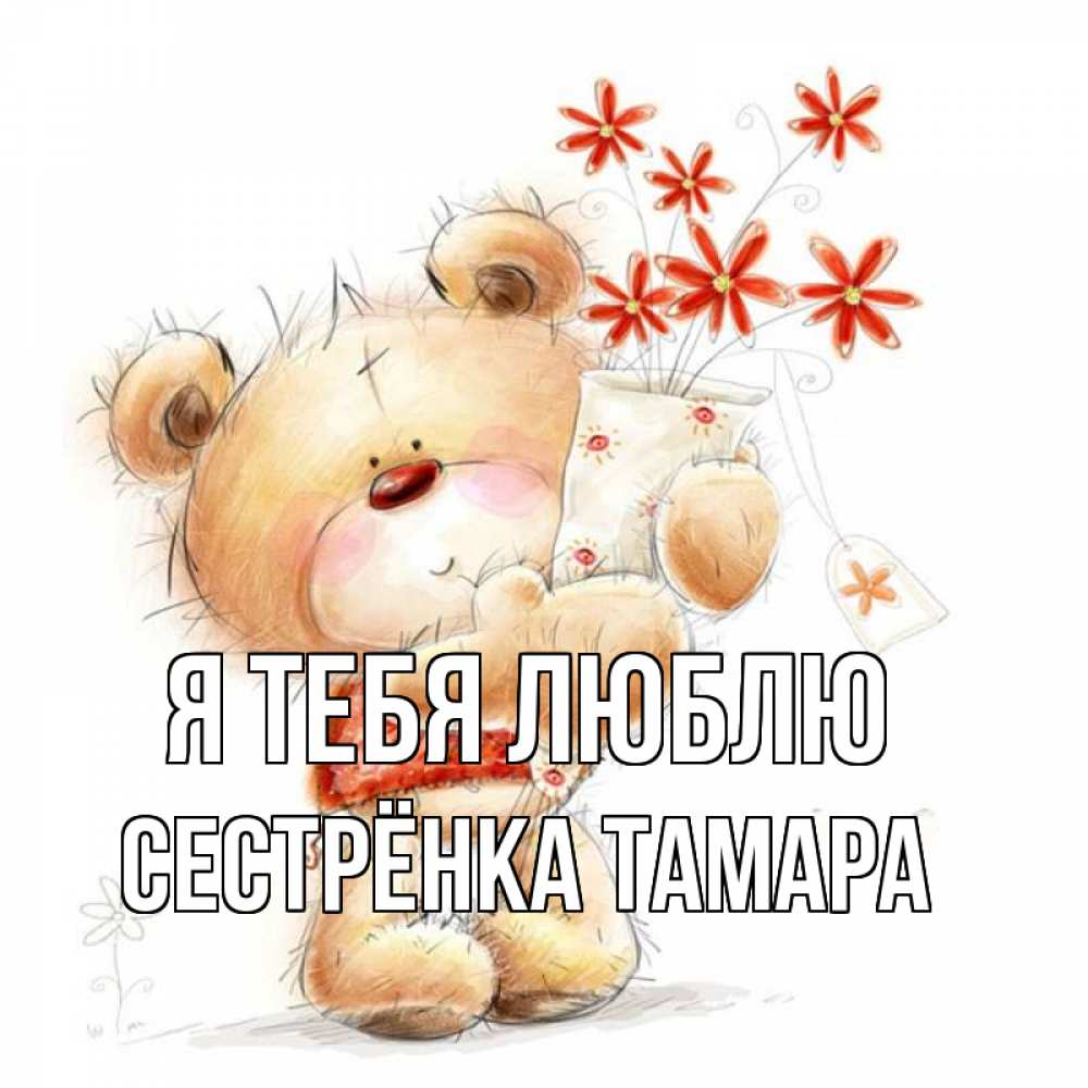 Открытка на каждый день с именем, Сестрёнка-Тамара Я тебя люблю рисунок Прикольная открытка с пожеланием онлайн скачать бесплатно 