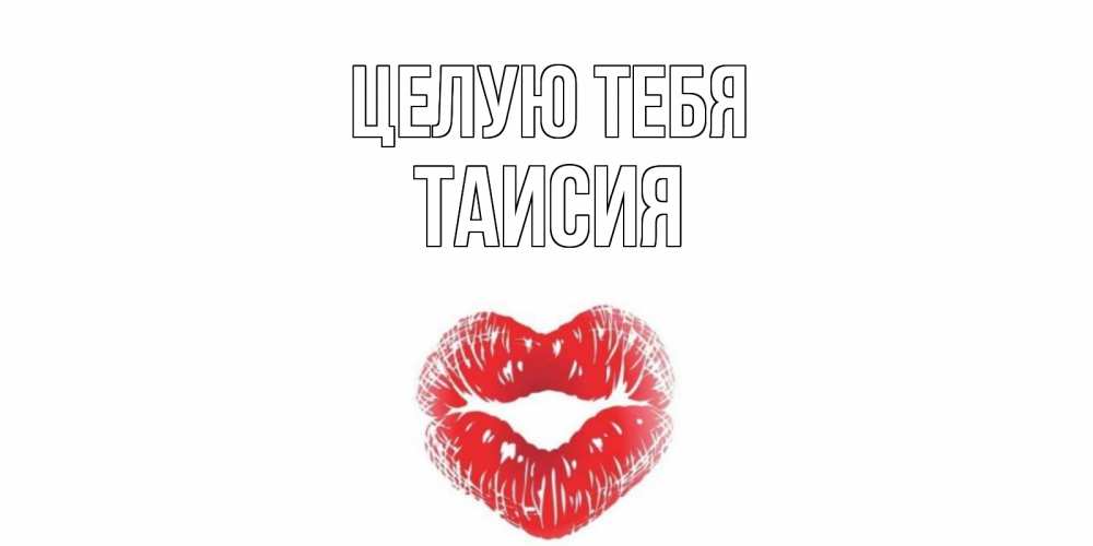 Открытка на каждый день с именем, Таисия Целую тебя поцелуй Прикольная открытка с пожеланием онлайн скачать бесплатно 