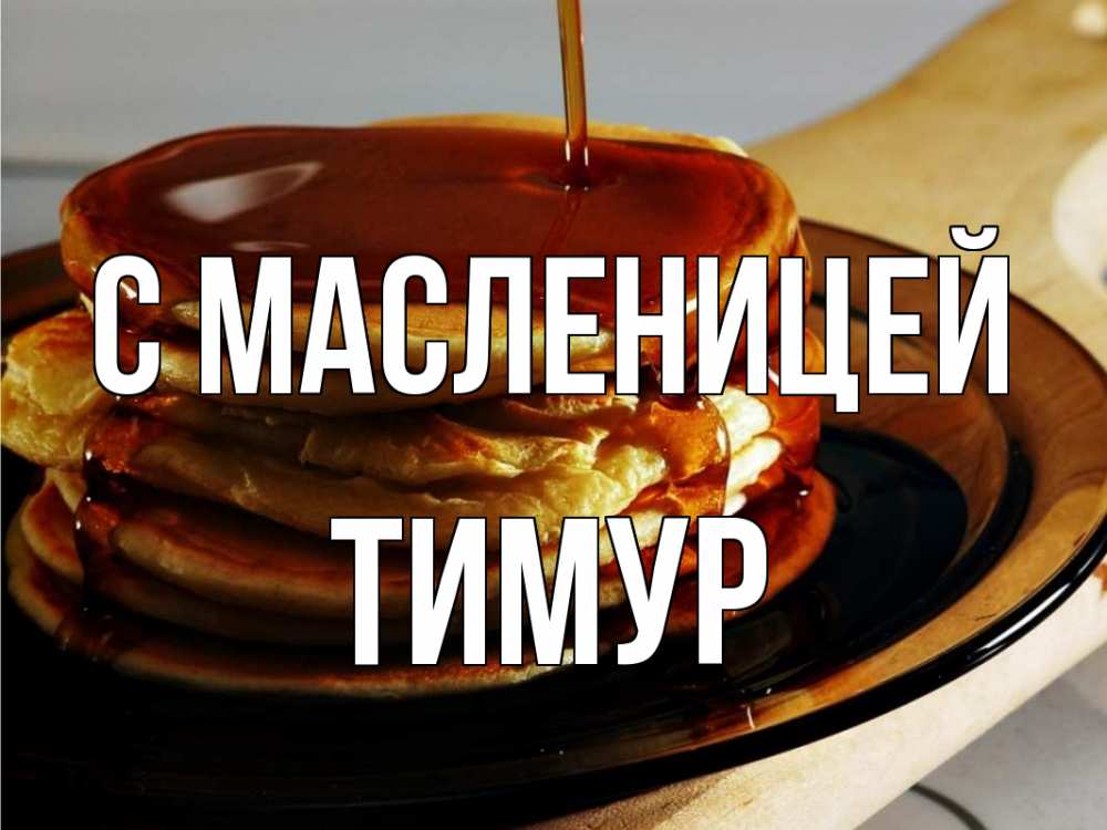 Открытка на каждый день с именем, Тимур С масленицей блины Прикольная открытка с пожеланием онлайн скачать бесплатно 