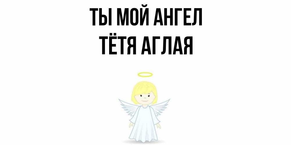 Открытка на каждый день с именем, Тётя-Аглая Ты мой ангел ангел Прикольная открытка с пожеланием онлайн скачать бесплатно 
