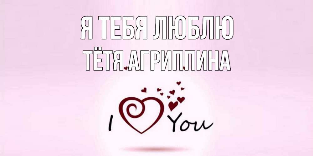 Открытка на каждый день с именем, Тётя-Агриппина Я тебя люблю сердце Прикольная открытка с пожеланием онлайн скачать бесплатно 