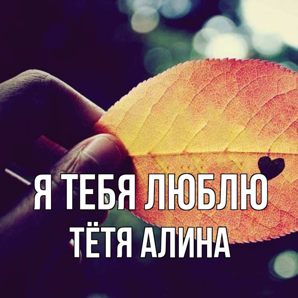 Открытка на каждый день с именем, Тётя-Алина Я тебя люблю держу лист Прикольная открытка с пожеланием онлайн скачать бесплатно 