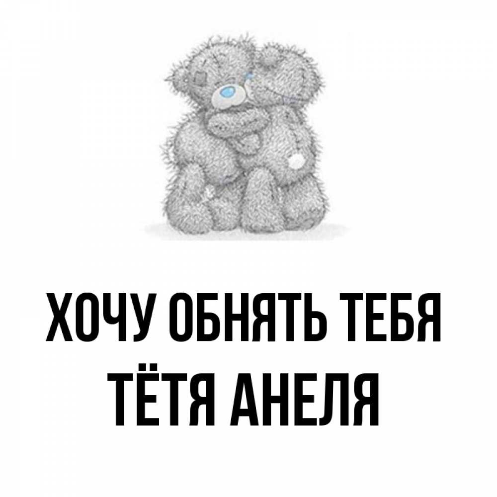 Открытка на каждый день с именем, Тётя-Анеля Хочу обнять тебя два теддика Прикольная открытка с пожеланием онлайн скачать бесплатно 