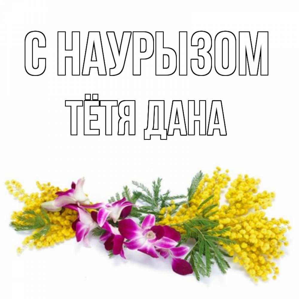 Открытка на каждый день с именем, Тётя-Дана С наурызом открытка на международный женский день с цветами  1 Прикольная открытка с пожеланием онлайн скачать бесплатно 