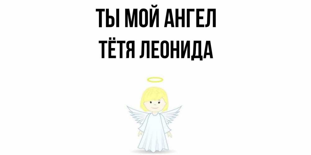 Открытка на каждый день с именем, Тётя-Леонида Ты мой ангел ангел Прикольная открытка с пожеланием онлайн скачать бесплатно 