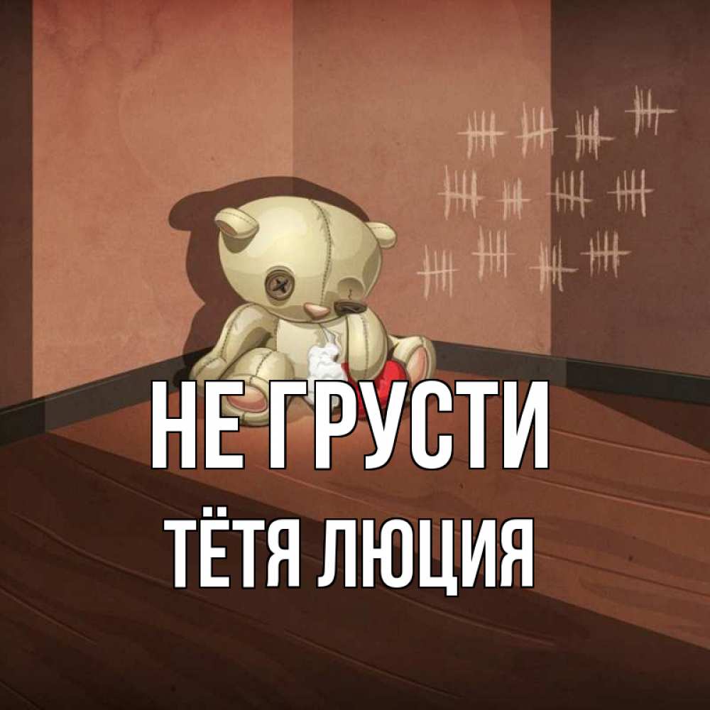 Открытка на каждый день с именем, Тётя-Люция Не грусти мишку бросила хозяйка Прикольная открытка с пожеланием онлайн скачать бесплатно 