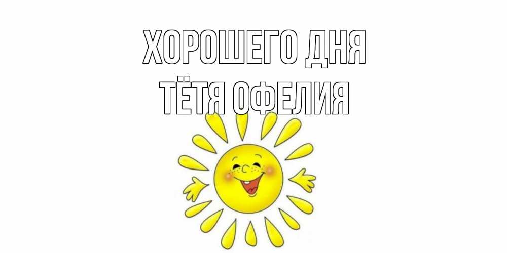 Открытка на каждый день с именем, Тётя-Офелия Хорошего дня открытка на каждый день Прикольная открытка с пожеланием онлайн скачать бесплатно 