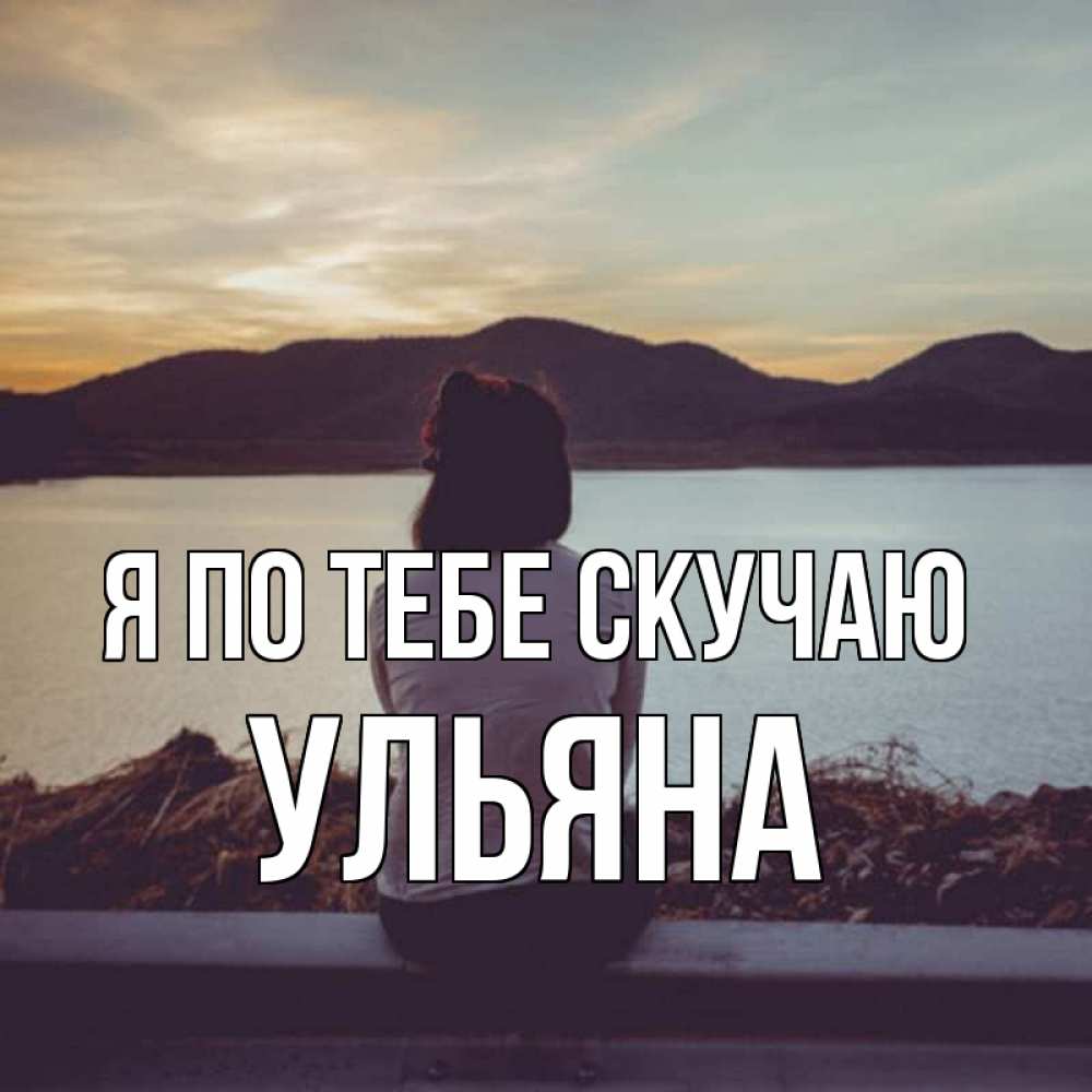 Открытка на каждый день с именем, Ульяна Я по тебе скучаю я уже соскучилась Прикольная открытка с пожеланием онлайн скачать бесплатно 