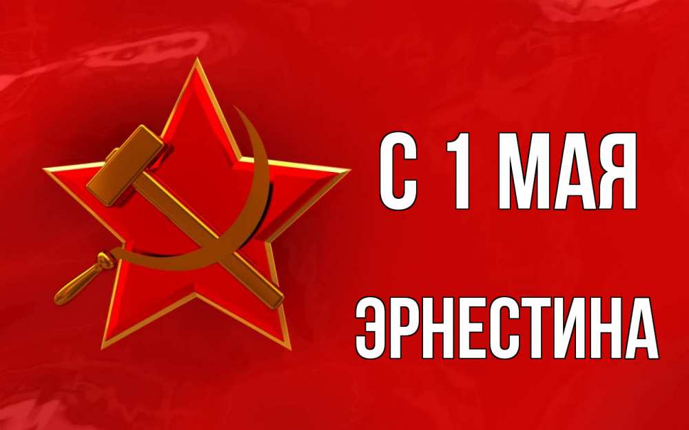 Открытка на каждый день с именем, Эрнестина С 1 мая С 1 мая Прикольная открытка с пожеланием онлайн скачать бесплатно 