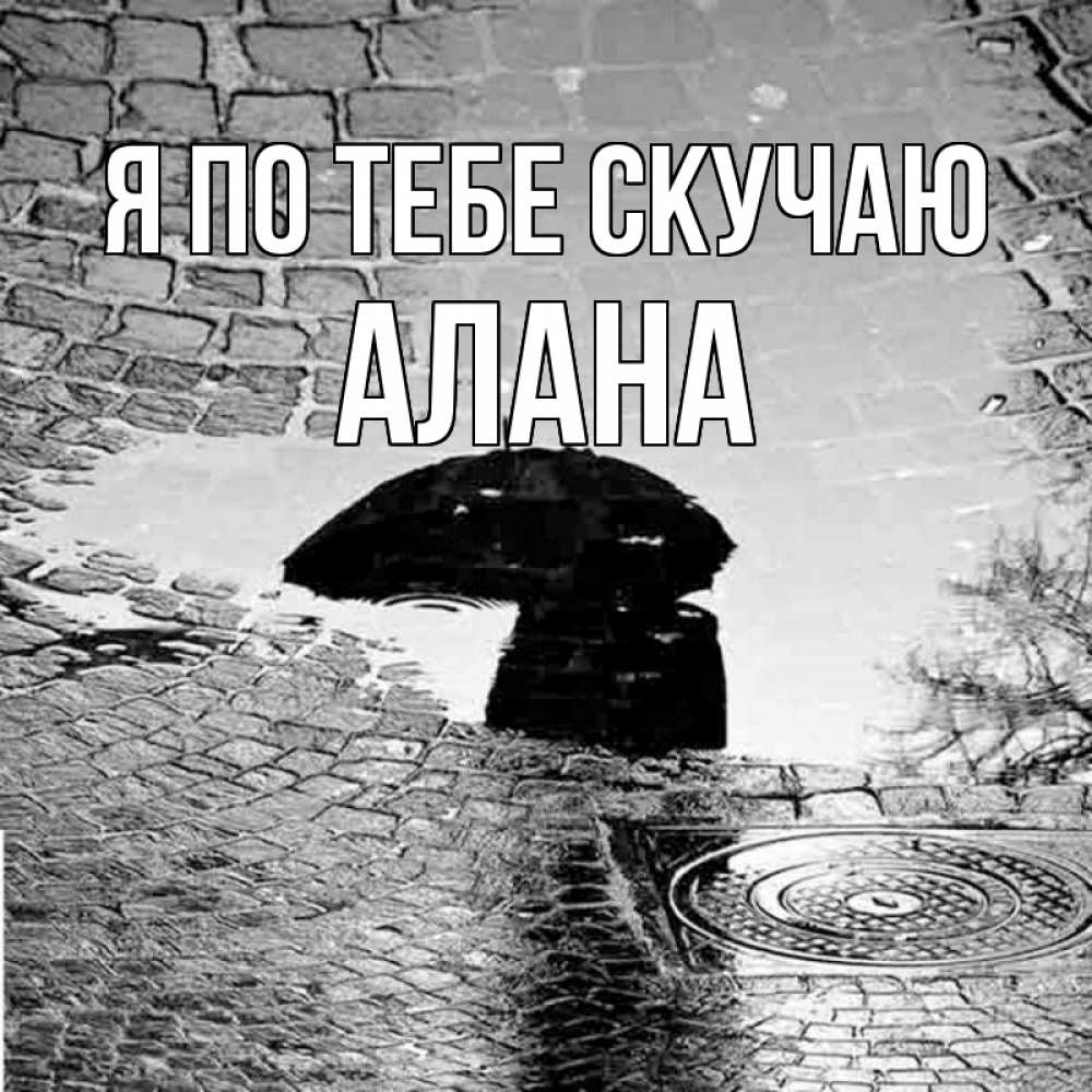 Открытка на каждый день с именем, Алана Я по тебе скучаю зонт люк Прикольная открытка с пожеланием онлайн скачать бесплатно 