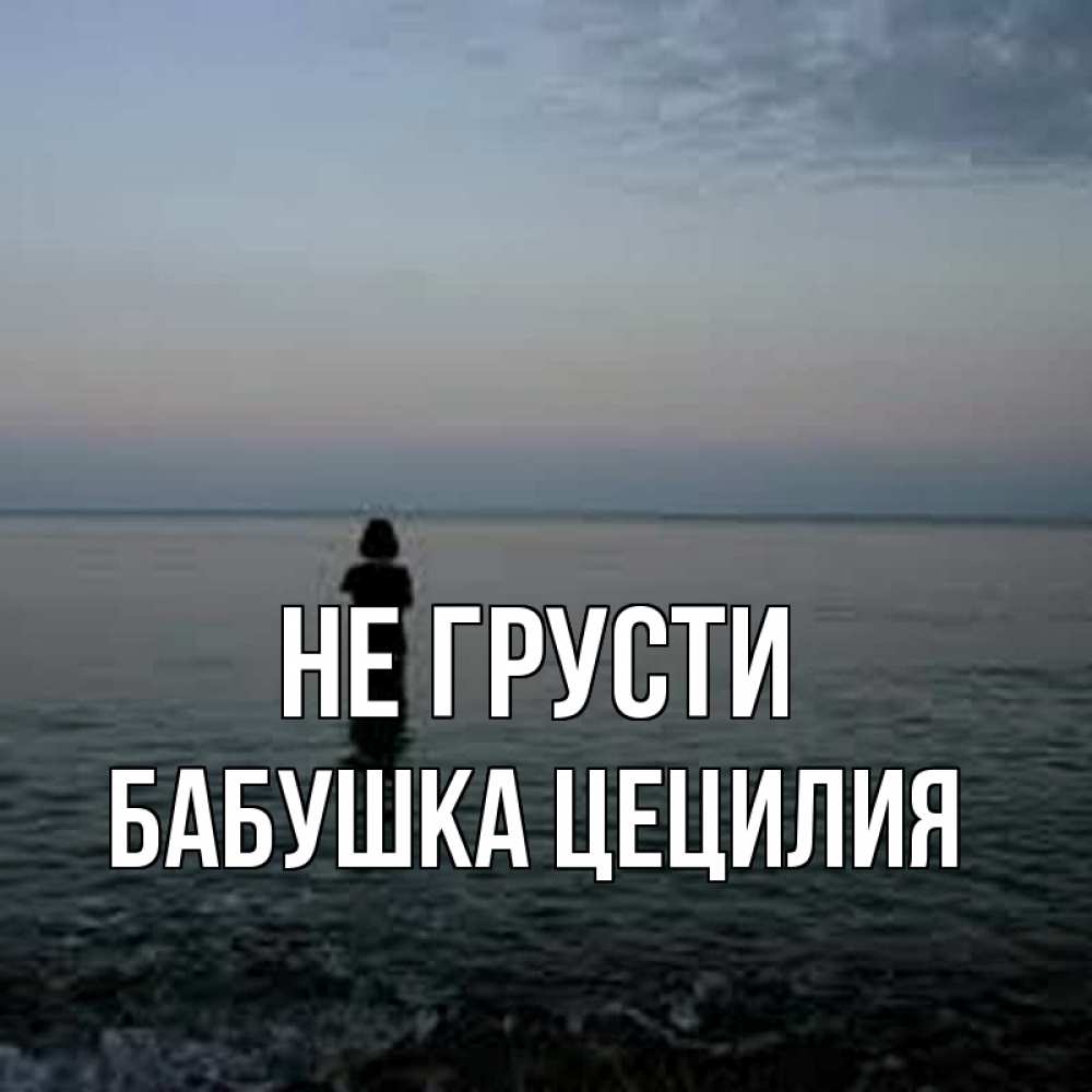 Открытка на каждый день с именем, Бабушка-Цецилия Не грусти девушка Прикольная открытка с пожеланием онлайн скачать бесплатно 