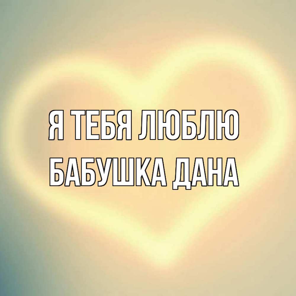 Открытка на каждый день с именем, Бабушка-Дана Я тебя люблю сердце Прикольная открытка с пожеланием онлайн скачать бесплатно 