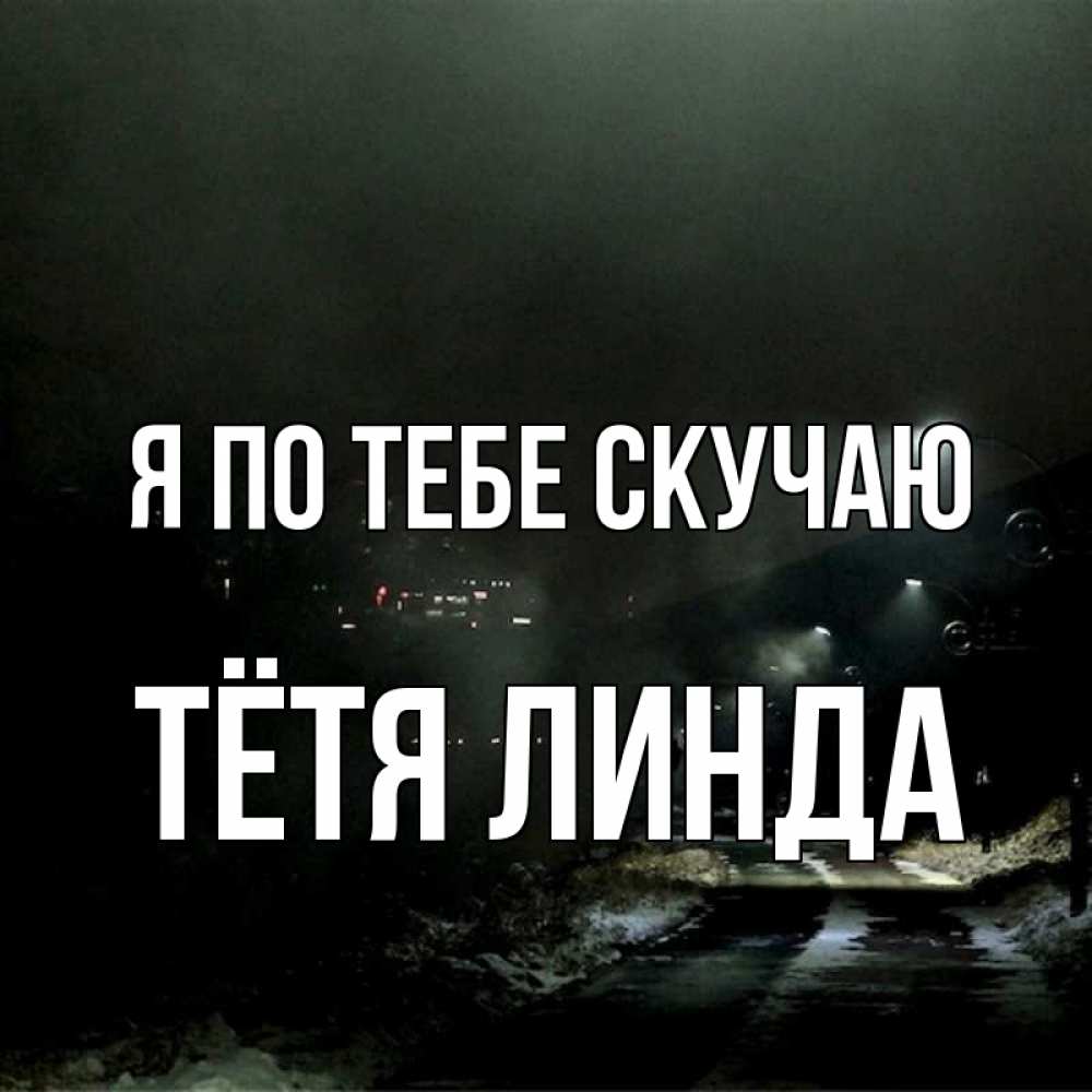 Открытка на каждый день с именем, Тётя-Линда Я по тебе скучаю окраина города Прикольная открытка с пожеланием онлайн скачать бесплатно 