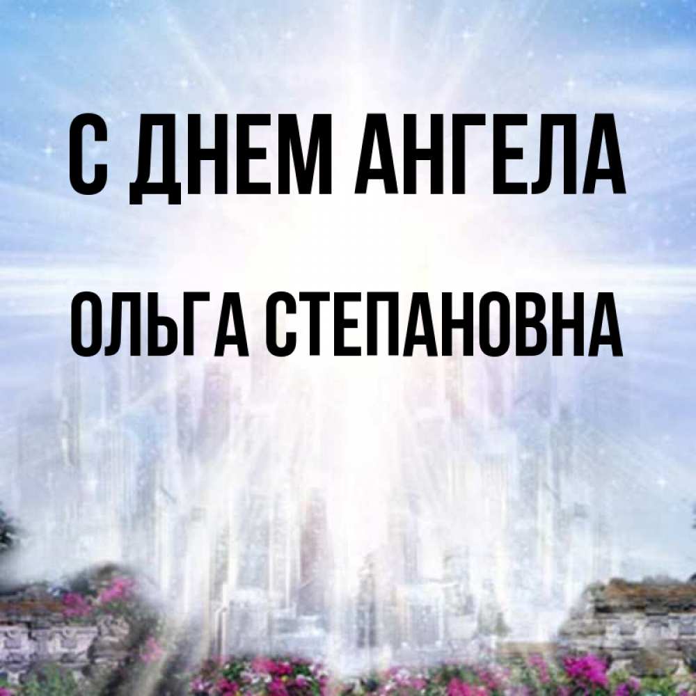 Открытка на каждый день с именем, Ольга-Степановна С днем ангела небесный свет Прикольная открытка с пожеланием онлайн скачать бесплатно 