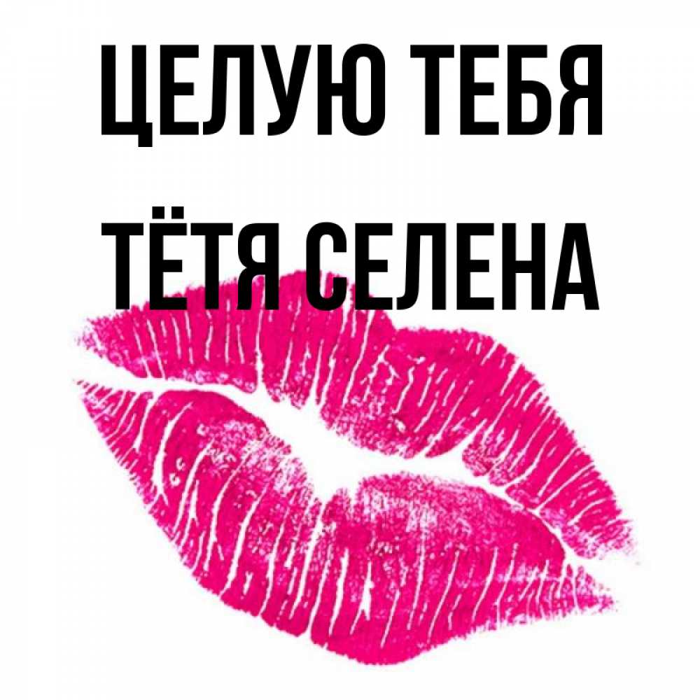 Открытка на каждый день с именем, Тётя-Селена Целую тебя след от помады Прикольная открытка с пожеланием онлайн скачать бесплатно 