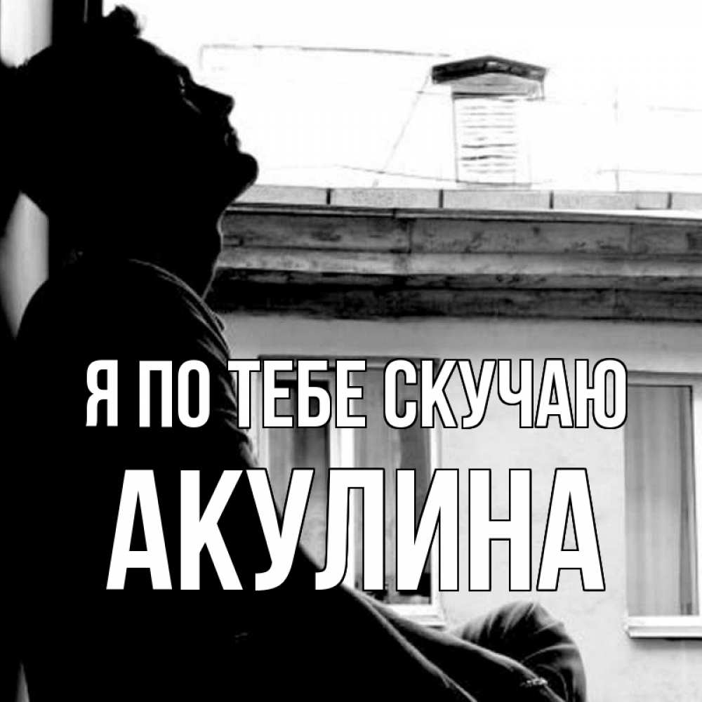 Открытка на каждый день с именем, Акулина Я по тебе скучаю скучно ему Прикольная открытка с пожеланием онлайн скачать бесплатно 