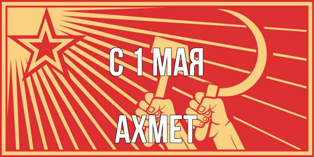 Открытка на каждый день с именем, Ахмет С 1 мая С 1 мая Прикольная открытка с пожеланием онлайн скачать бесплатно 