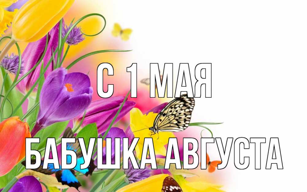 Открытка на каждый день с именем, Бабушка-Августа С 1 мая С 1 мая Прикольная открытка с пожеланием онлайн скачать бесплатно 
