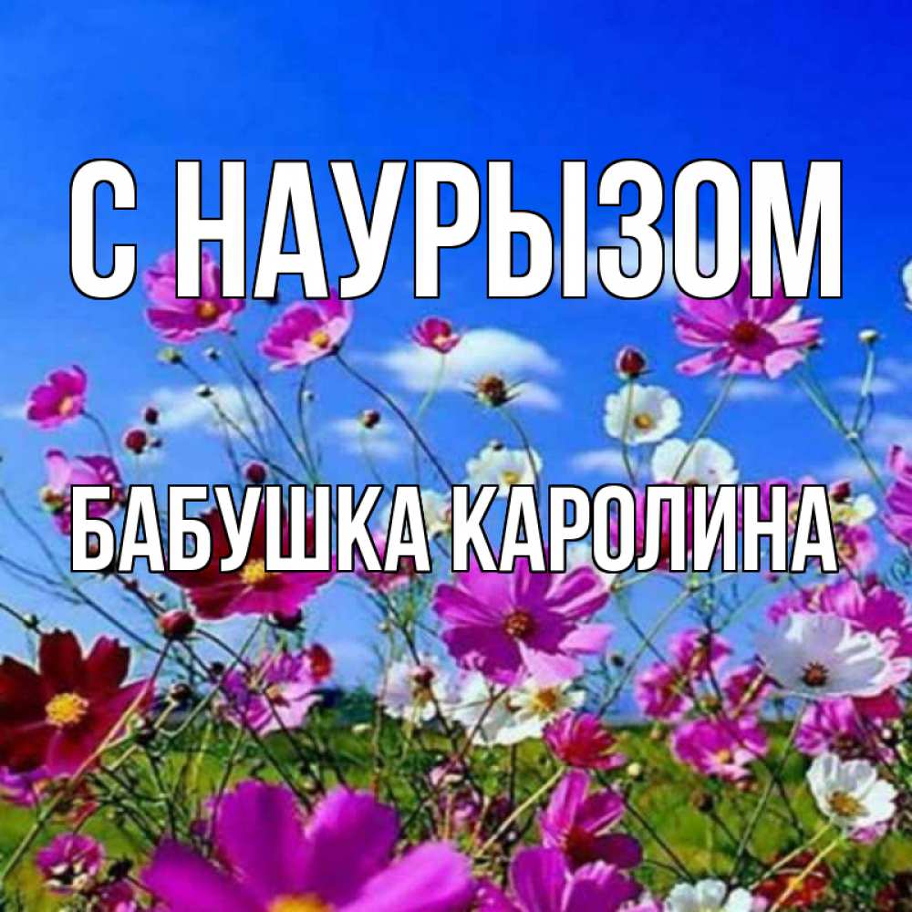 Открытка на каждый день с именем, Бабушка-Каролина С наурызом цветы Прикольная открытка с пожеланием онлайн скачать бесплатно 