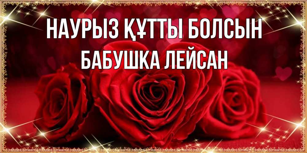 Открытка на каждый день с именем, Бабушка-Лейсан Наурыз құтты болсын три красные розы Прикольная открытка с пожеланием онлайн скачать бесплатно 