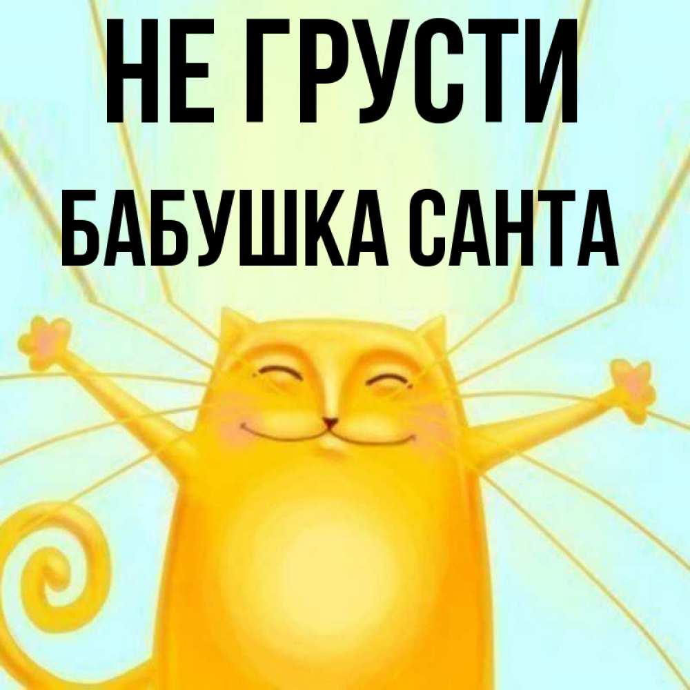 Открытка на каждый день с именем, Бабушка-Санта Не грусти обнимашки усатые Прикольная открытка с пожеланием онлайн скачать бесплатно 