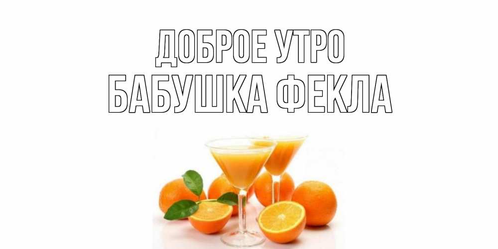 Открытка на каждый день с именем, Бабушка-Фекла Доброе утро апельсин Прикольная открытка с пожеланием онлайн скачать бесплатно 