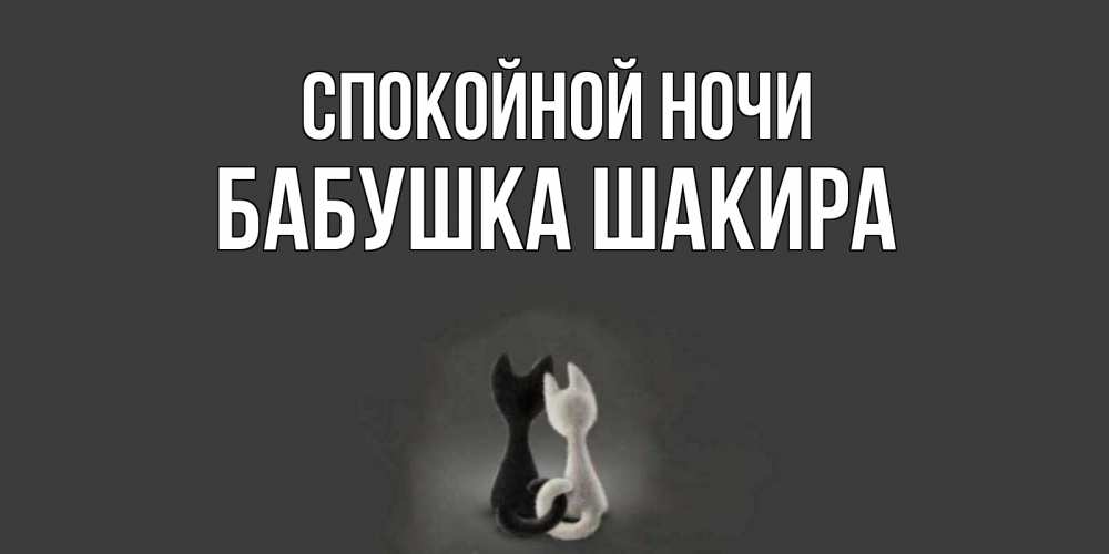 Открытка на каждый день с именем, Бабушка-Шакира Спокойной ночи коты Прикольная открытка с пожеланием онлайн скачать бесплатно 