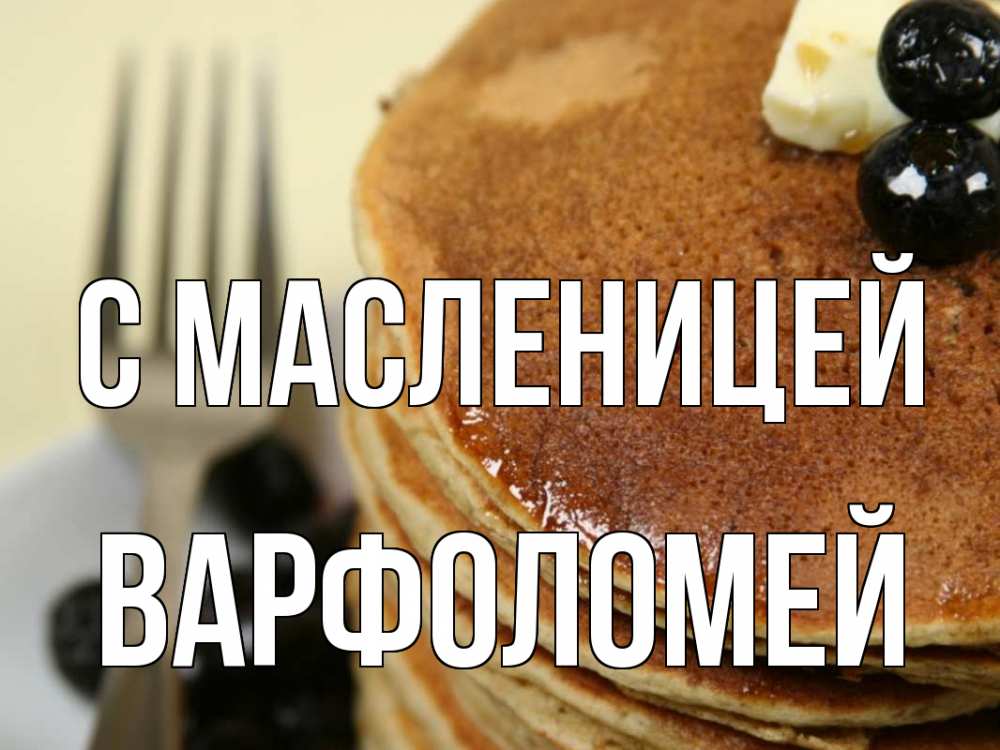 Открытка на каждый день с именем, Варфоломей С масленицей блины Прикольная открытка с пожеланием онлайн скачать бесплатно 