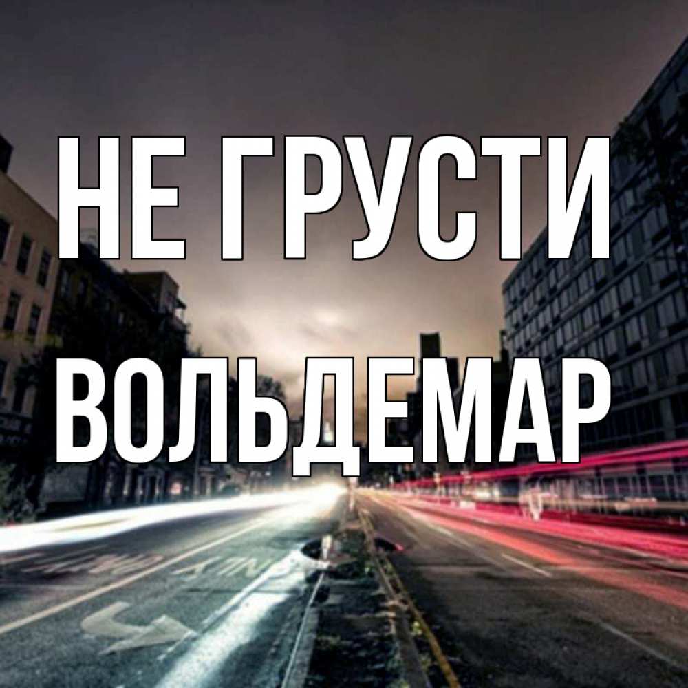 Открытка на каждый день с именем, Вольдемар Не грусти съемка ночью Прикольная открытка с пожеланием онлайн скачать бесплатно 