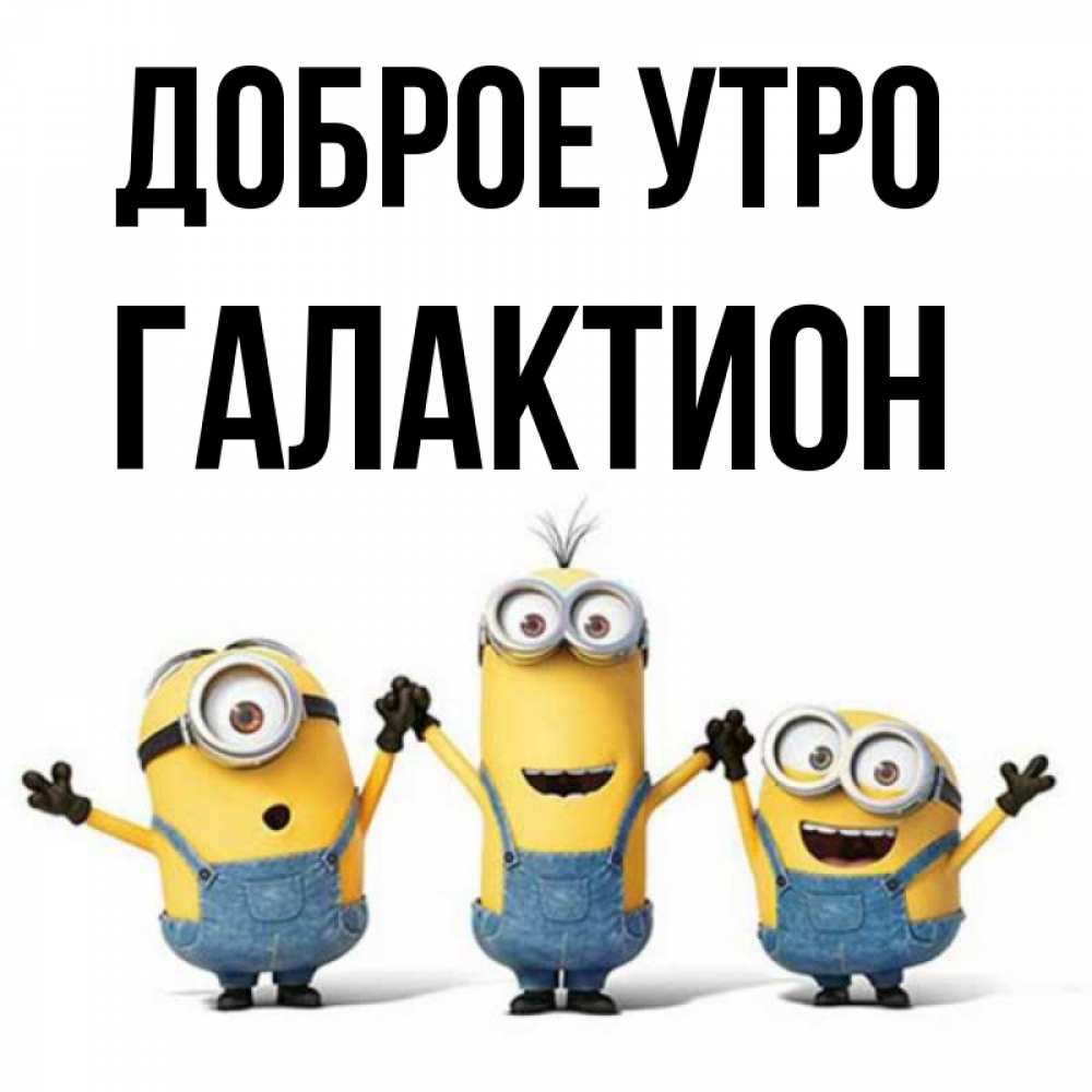 Открытка на каждый день с именем, Галактион Доброе утро бодренького утра Прикольная открытка с пожеланием онлайн скачать бесплатно 