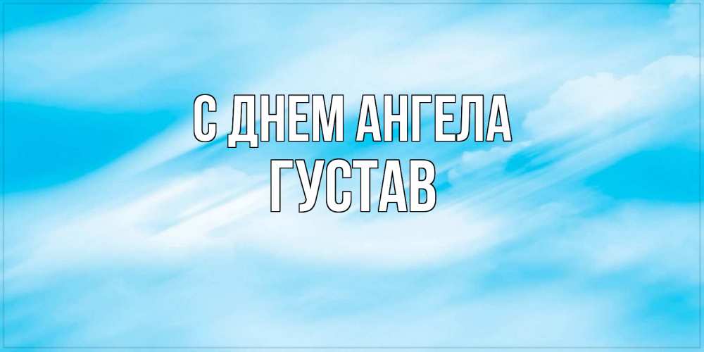 Открытка на каждый день с именем, Густав С днем ангела небо на день ангела Прикольная открытка с пожеланием онлайн скачать бесплатно 