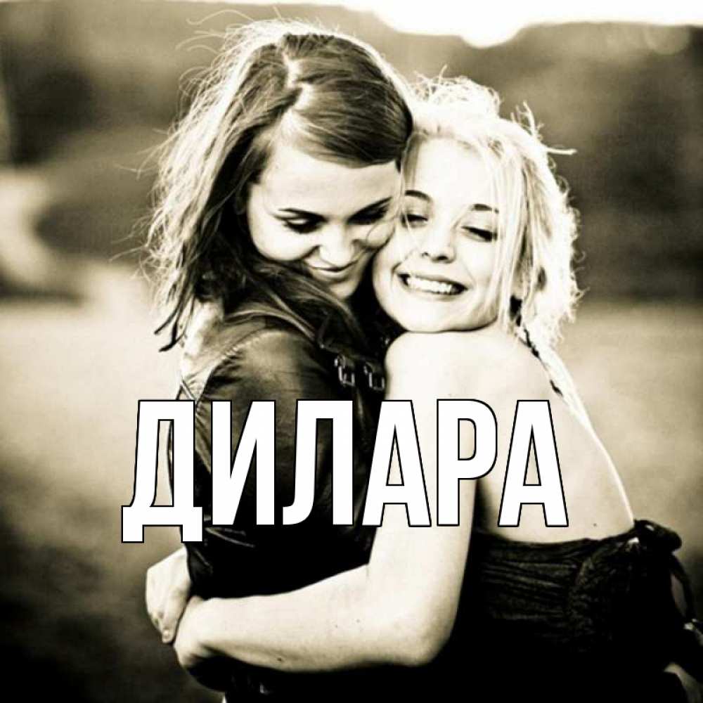 Открытка на каждый день с именем, Дилара Главная девочки обнимаются Прикольная открытка с пожеланием онлайн скачать бесплатно 